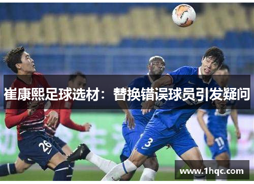 崔康熙足球选材：替换错误球员引发疑问
